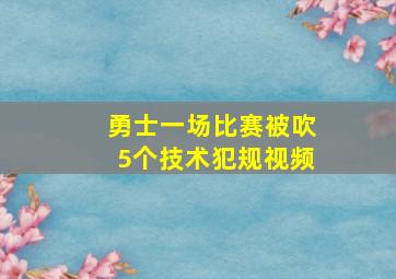 勇士一场比赛被吹5个技术犯规视频