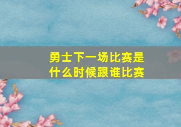 勇士下一场比赛是什么时候跟谁比赛