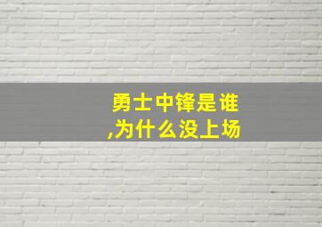 勇士中锋是谁,为什么没上场