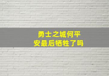 勇士之城何平安最后牺牲了吗