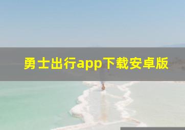 勇士出行app下载安卓版