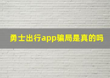 勇士出行app骗局是真的吗