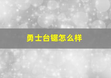 勇士台锯怎么样