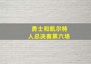 勇士和凯尔特人总决赛第六场