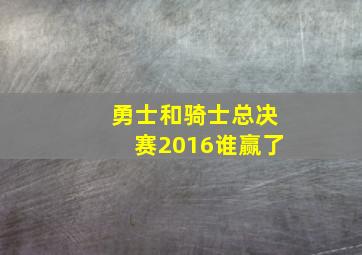 勇士和骑士总决赛2016谁赢了