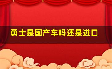 勇士是国产车吗还是进口