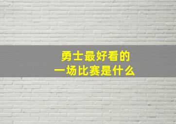 勇士最好看的一场比赛是什么