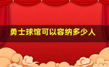 勇士球馆可以容纳多少人