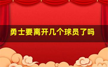 勇士要离开几个球员了吗