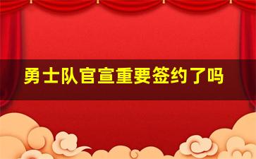 勇士队官宣重要签约了吗