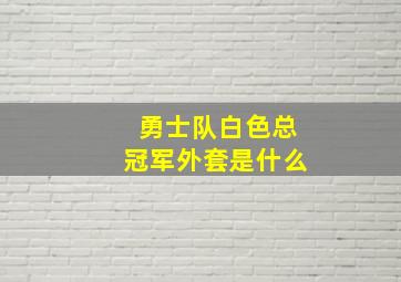 勇士队白色总冠军外套是什么