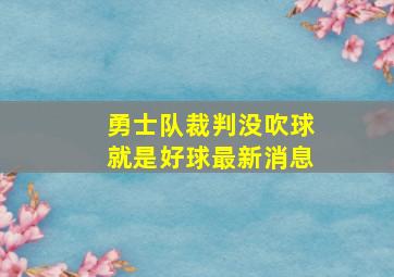 勇士队裁判没吹球就是好球最新消息