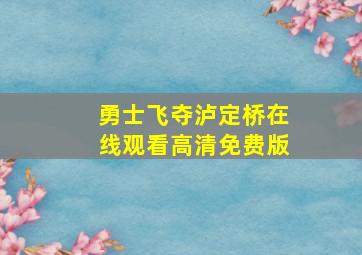 勇士飞夺泸定桥在线观看高清免费版