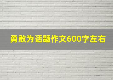 勇敢为话题作文600字左右