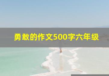 勇敢的作文500字六年级