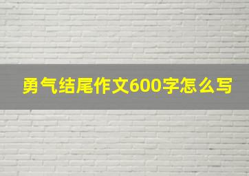 勇气结尾作文600字怎么写