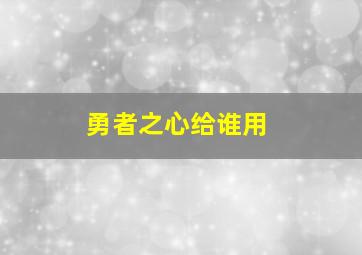 勇者之心给谁用