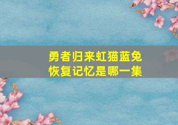 勇者归来虹猫蓝兔恢复记忆是哪一集