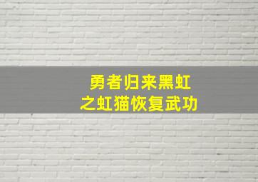 勇者归来黑虹之虹猫恢复武功