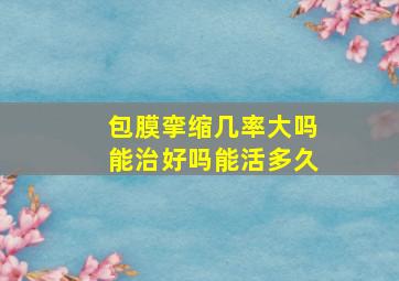 包膜挛缩几率大吗能治好吗能活多久