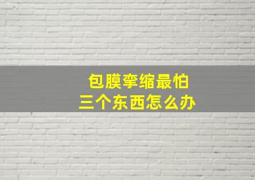 包膜挛缩最怕三个东西怎么办