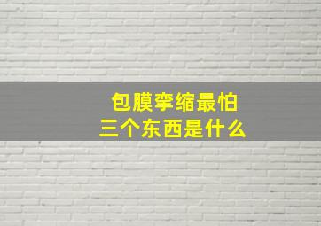 包膜挛缩最怕三个东西是什么