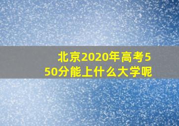 北京2020年高考550分能上什么大学呢