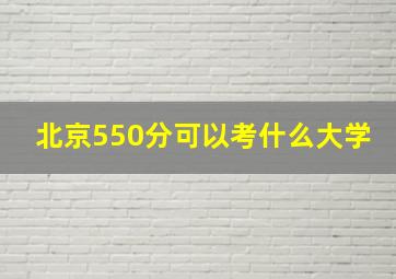 北京550分可以考什么大学