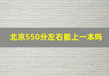 北京550分左右能上一本吗