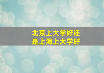 北京上大学好还是上海上大学好