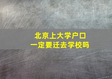 北京上大学户口一定要迁去学校吗