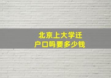 北京上大学迁户口吗要多少钱