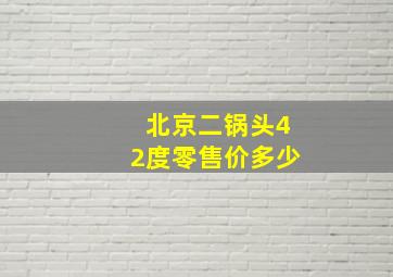 北京二锅头42度零售价多少