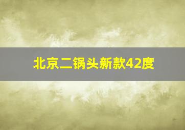 北京二锅头新款42度