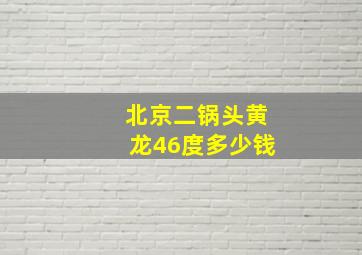 北京二锅头黄龙46度多少钱