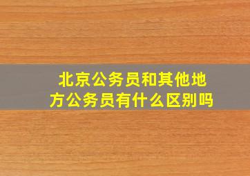 北京公务员和其他地方公务员有什么区别吗