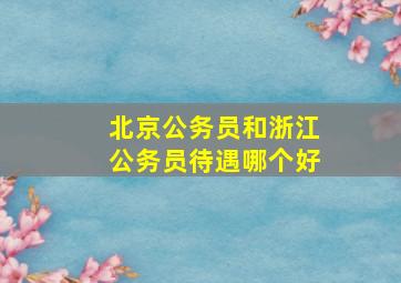 北京公务员和浙江公务员待遇哪个好