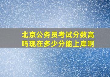 北京公务员考试分数高吗现在多少分能上岸啊