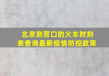 北京到营口的火车时刻表查询最新疫情防控政策