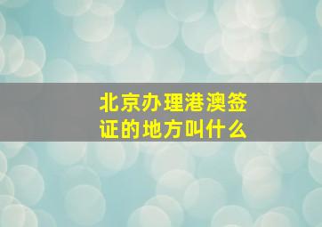 北京办理港澳签证的地方叫什么