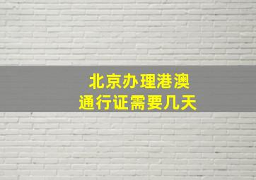 北京办理港澳通行证需要几天