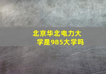 北京华北电力大学是985大学吗