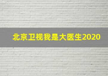 北京卫视我是大医生2020