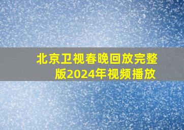 北京卫视春晚回放完整版2024年视频播放