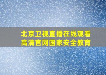 北京卫视直播在线观看高清官网国家安全教育