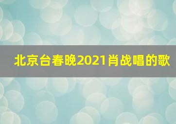 北京台春晚2021肖战唱的歌