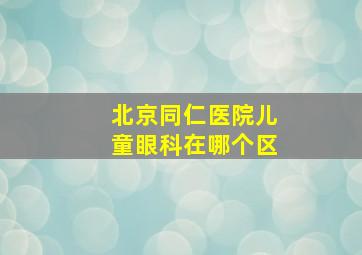 北京同仁医院儿童眼科在哪个区