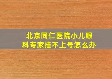 北京同仁医院小儿眼科专家挂不上号怎么办