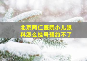 北京同仁医院小儿眼科怎么挂号预约不了