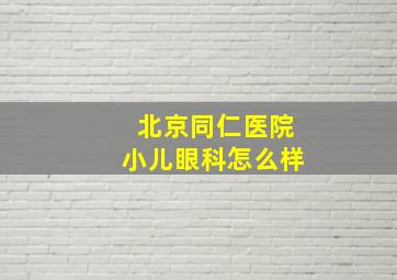 北京同仁医院小儿眼科怎么样